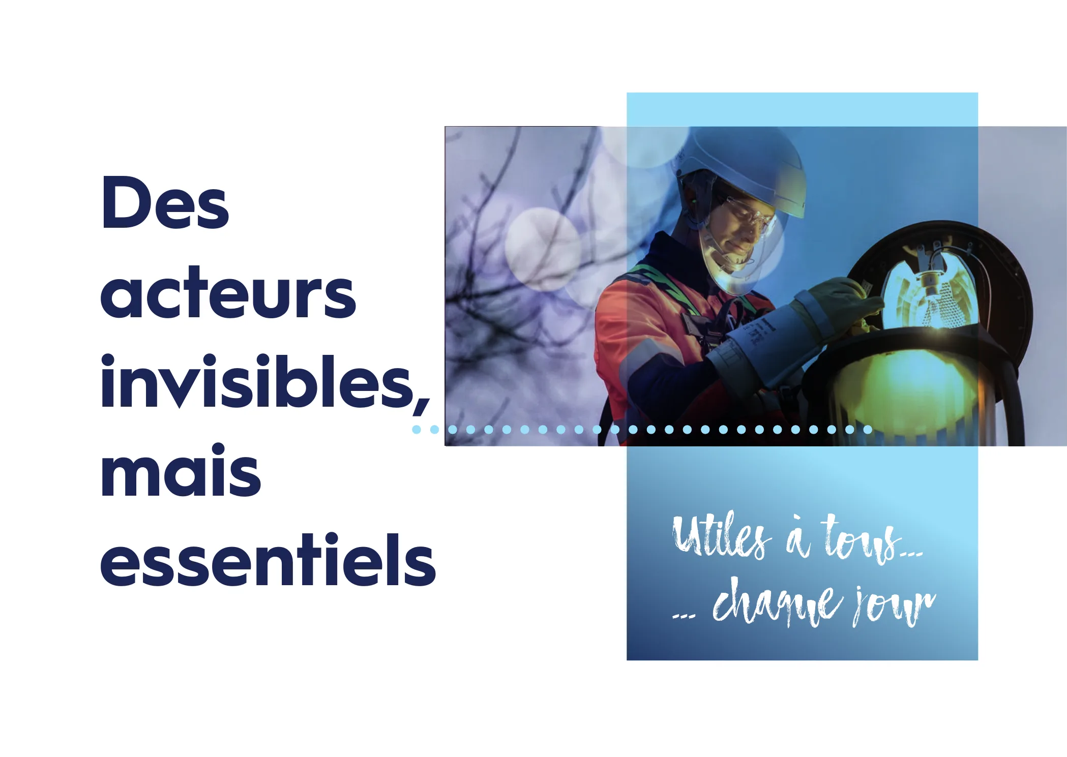 Des acteurs invisibles, mais essentiels. Utiles à tous, chaque jour.